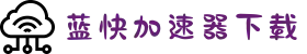 跨境加速器免费版-蓝快加速器是哪国开发的-蓝快加速器电脑版-蓝快加速器下载-蓝快加速器官网入口